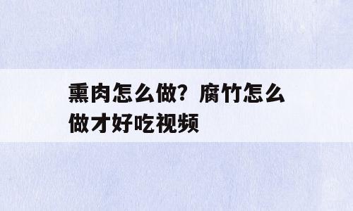 熏肉怎么做？腐竹怎么做才好吃视频