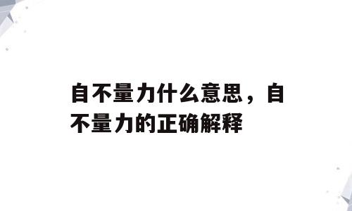 自不量力什么意思，自不量力的正确解释