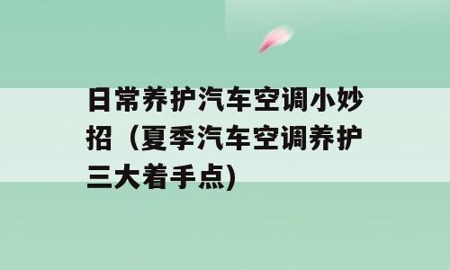 日常养护汽车空调小妙招（夏季汽车空调养护三大着手点)