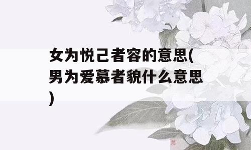 女为悦己者容的意思(男为爱慕者貌什么意思)