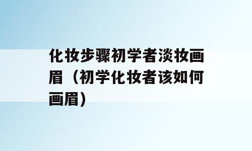 化妆步骤初学者淡妆画眉（初学化妆者该如何画眉)