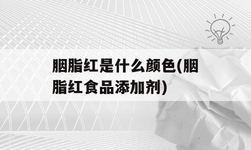 胭脂红是什么颜色(胭脂红食品添加剂)