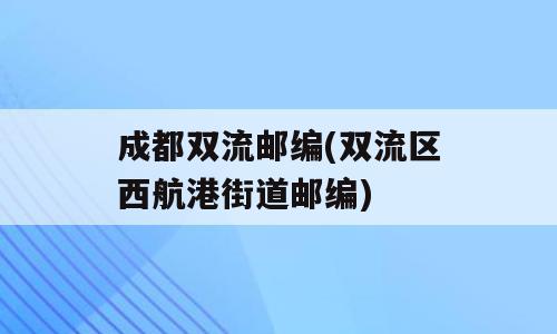 成都双流邮编(双流区西航港街道邮编)