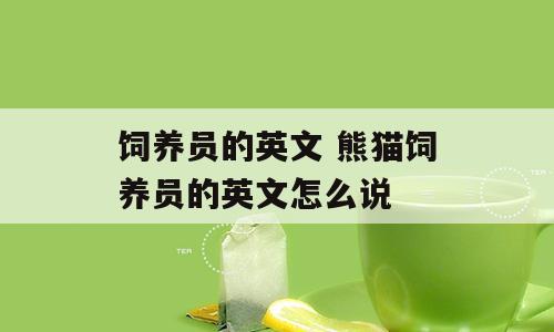 饲养员的英文 熊猫饲养员的英文怎么说