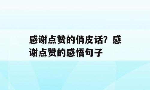 感谢点赞的俏皮话？感谢点赞的感悟句子