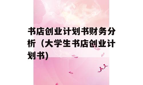 书店创业计划书财务分析（大学生书店创业计划书)