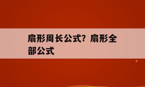 扇形周长公式？扇形全部公式
