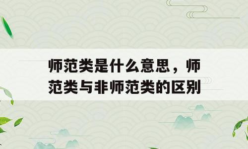 师范类是什么意思，师范类与非师范类的区别