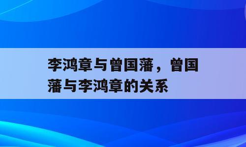 李鸿章与曾国藩，曾国藩与李鸿章的关系