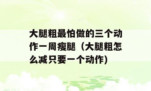 大腿粗最怕做的三个动作一周瘦腿（大腿粗怎么减只要一个动作)
