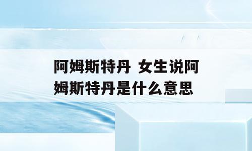 阿姆斯特丹 女生说阿姆斯特丹是什么意思