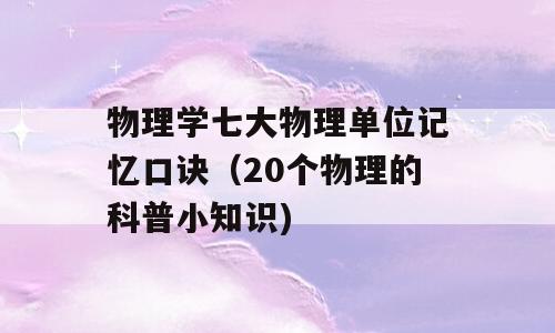 物理学七大物理单位记忆口诀（20个物理的科普小知识)