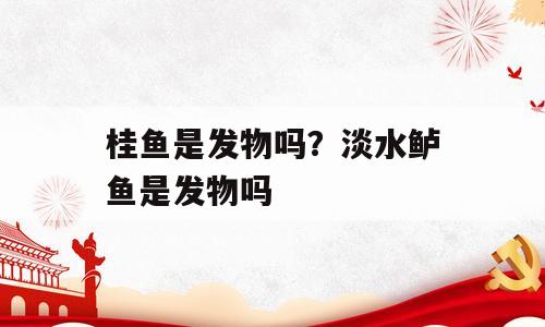 桂鱼是发物吗？淡水鲈鱼是发物吗