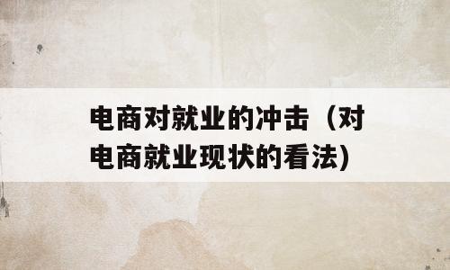 电商对就业的冲击（对电商就业现状的看法)