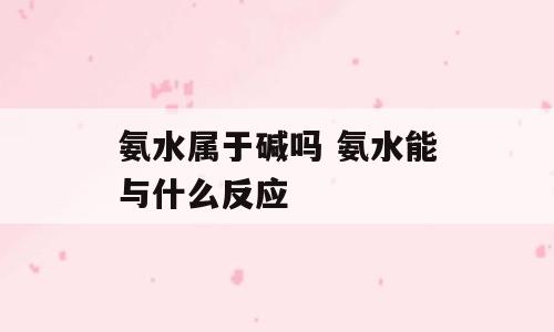 氨水属于碱吗 氨水能与什么反应