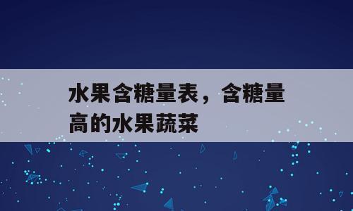 水果含糖量表，含糖量高的水果蔬菜