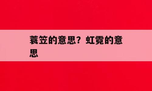 蓑笠的意思？虹霓的意思