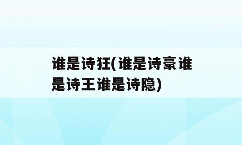 谁是诗狂(谁是诗豪谁是诗王谁是诗隐)