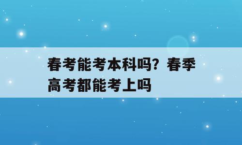 春考能考本科吗？春季高考都能考上吗
