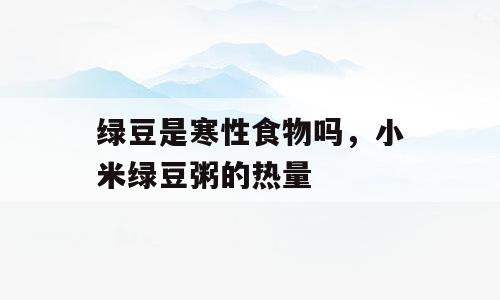 绿豆是寒性食物吗，小米绿豆粥的热量