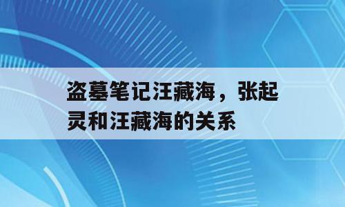 盗墓笔记汪藏海，张起灵和汪藏海的关系