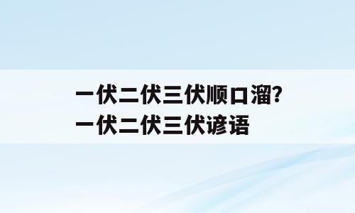 一伏二伏三伏顺口溜？一伏二伏三伏谚语