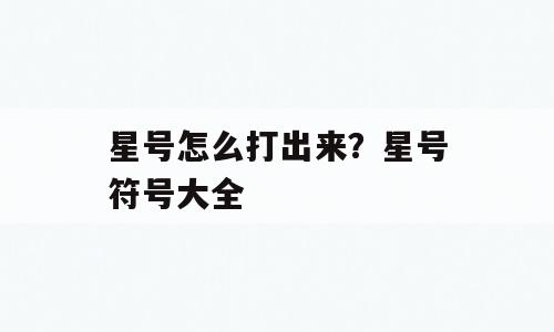 星号怎么打出来？星号符号大全