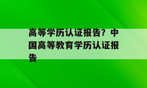 高等学历认证报告？中国高等教育学历认证报告