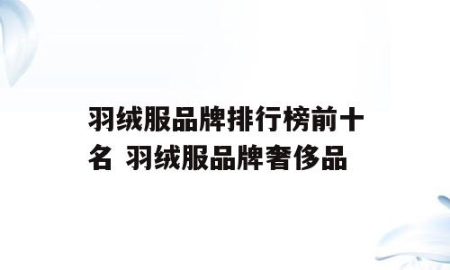 羽绒服品牌排行榜前十名 羽绒服品牌奢侈品