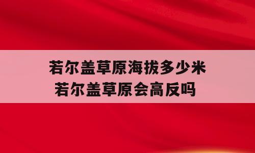 若尔盖草原海拔多少米 若尔盖草原会高反吗