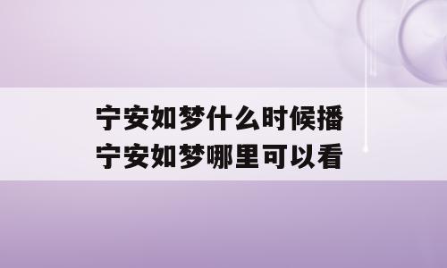 宁安如梦什么时候播 宁安如梦哪里可以看