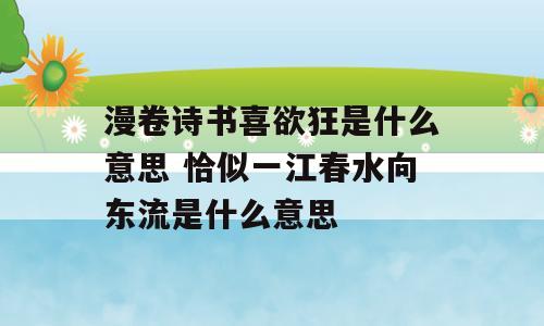 漫卷诗书喜欲狂是什么意思 恰似一江春水向东流是什么意思