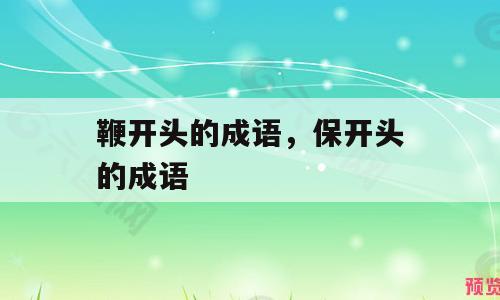 鞭开头的成语，保开头的成语