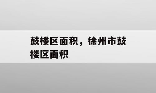 鼓楼区面积，徐州市鼓楼区面积