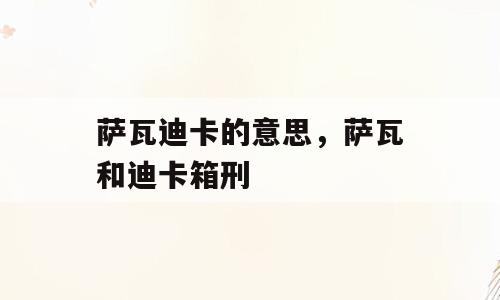 萨瓦迪卡的意思，萨瓦和迪卡箱刑