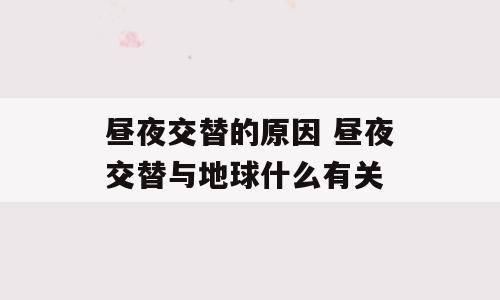 昼夜交替的原因 昼夜交替与地球什么有关