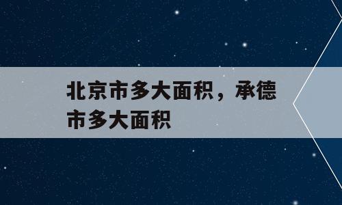 北京市多大面积，承德市多大面积