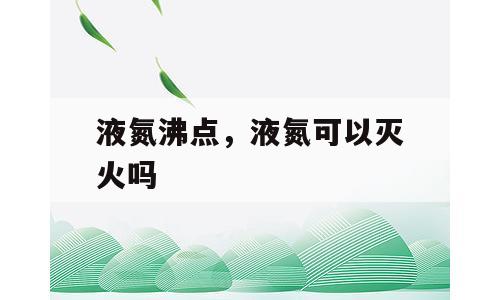 液氮沸点，液氮可以灭火吗
