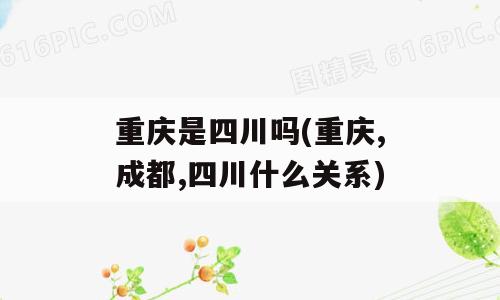 重庆是四川吗(重庆,成都,四川什么关系)
