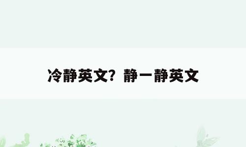 冷静英文？静一静英文