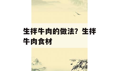 生拌牛肉的做法？生拌牛肉食材