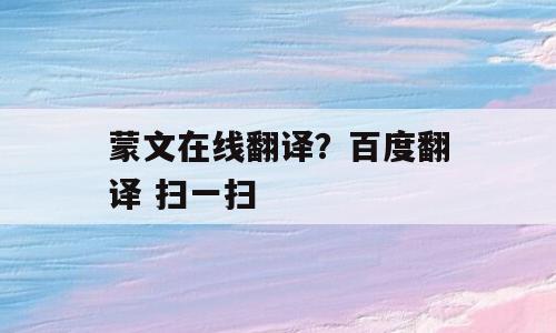 蒙文在线翻译？百度翻译 扫一扫