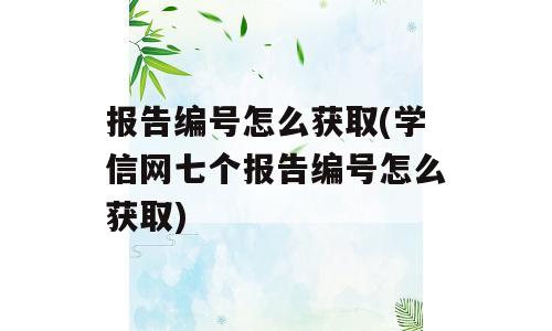 报告编号怎么获取(学信网七个报告编号怎么获取)