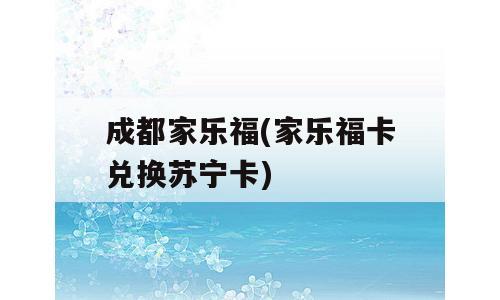 成都家乐福(家乐福卡兑换苏宁卡)