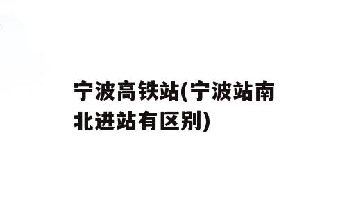 宁波高铁站(宁波站南北进站有区别)