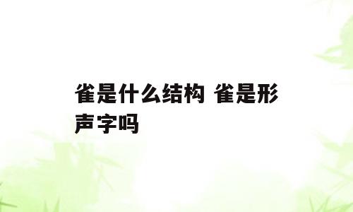 雀是什么结构 雀是形声字吗