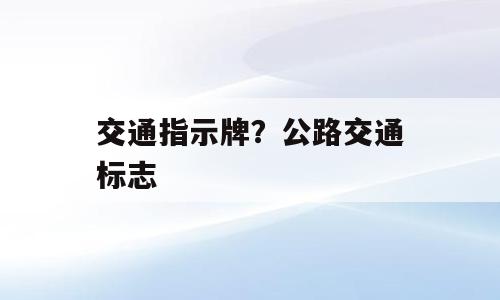 交通指示牌？公路交通标志