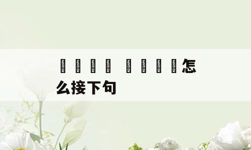 嫑忈嘦姕 嫑忈嘦怹怎么接下句