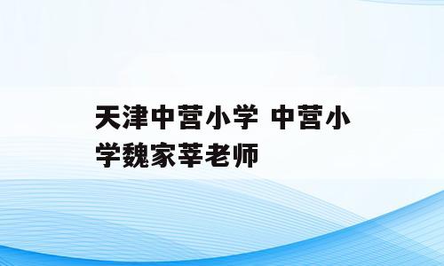 天津中营小学 中营小学魏家莘老师