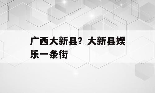 广西大新县？大新县娱乐一条街